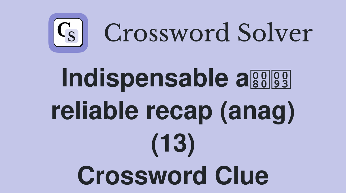 Indispensable a reliable recap (anag) (13) Crossword Clue