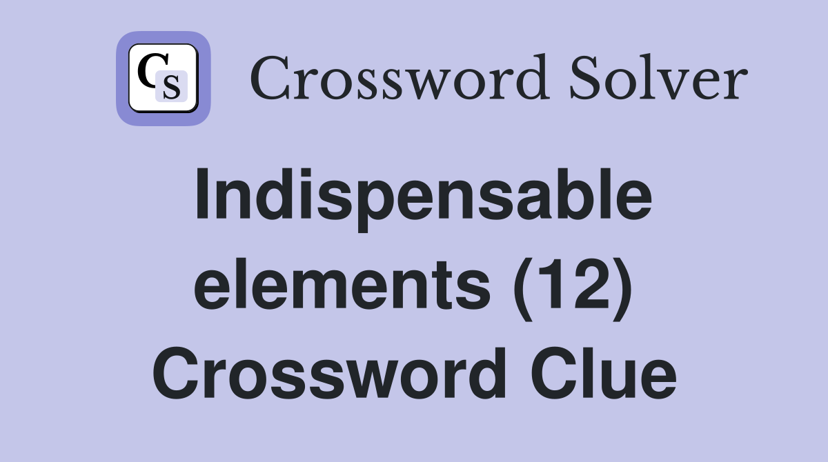 Indispensable elements (12) Crossword Clue