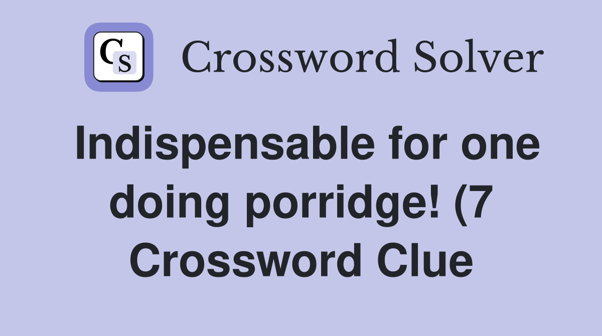 Indispensable for one doing porridge (7) Crossword Clue Answers Indispensable for one doing porridge (7) Crossword Clue Answers