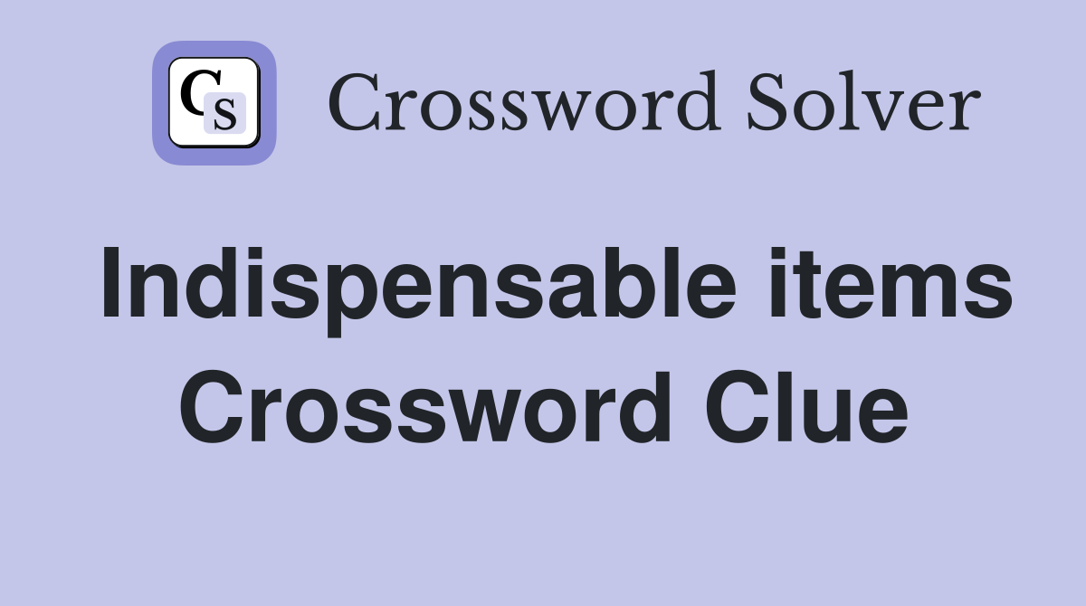 Indispensable items Crossword Clue