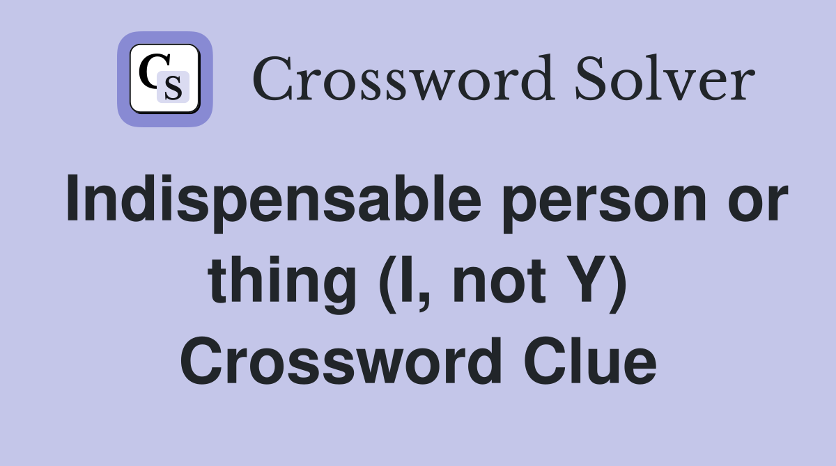 Indispensable person or thing (I, not Y) Crossword Clue