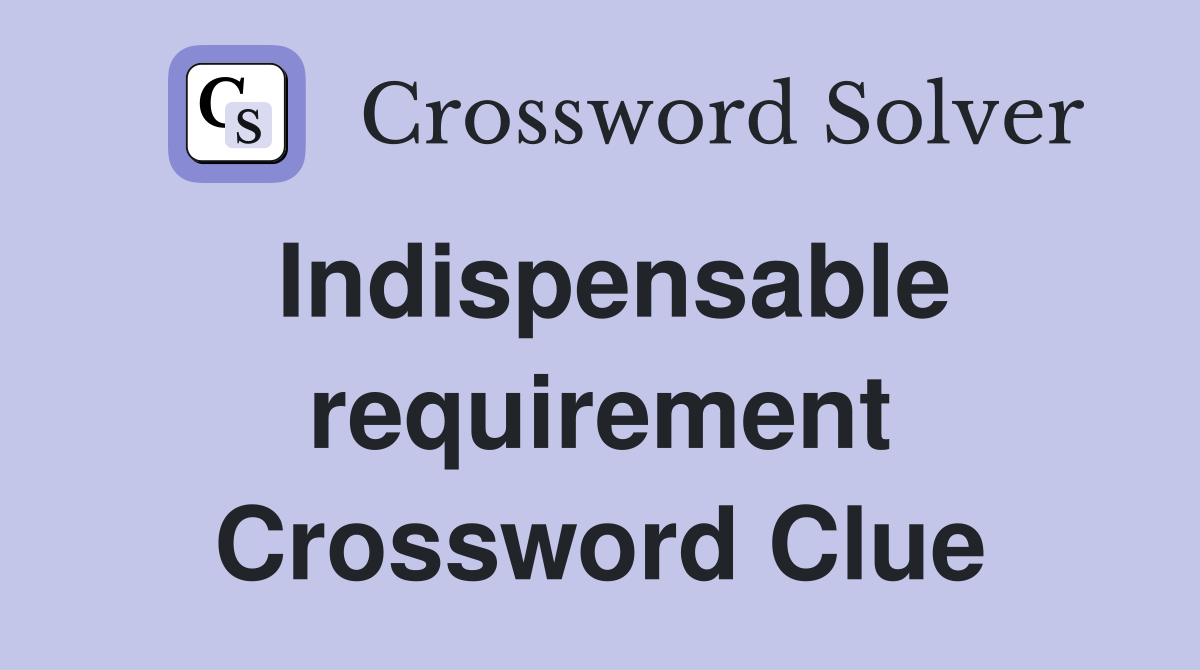Indispensable requirement Crossword Clue