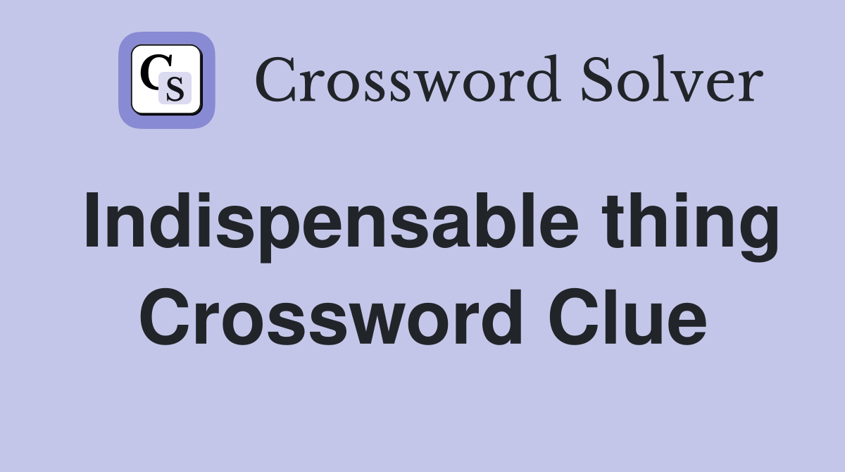 Indispensable thing Crossword Clue