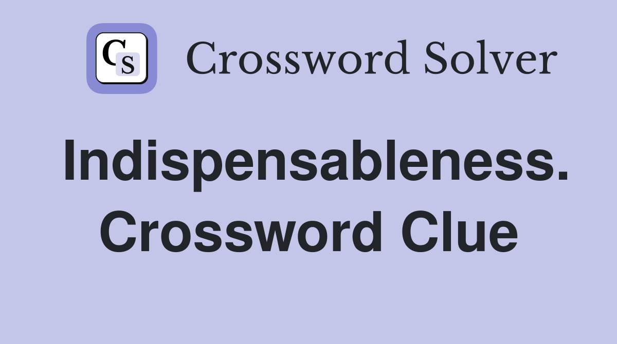 Indispensableness. Crossword Clue