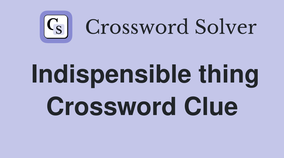 Indispensible thing Crossword Clue