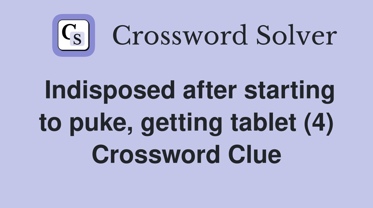 Indisposed after starting to puke, getting tablet (4) Crossword Clue