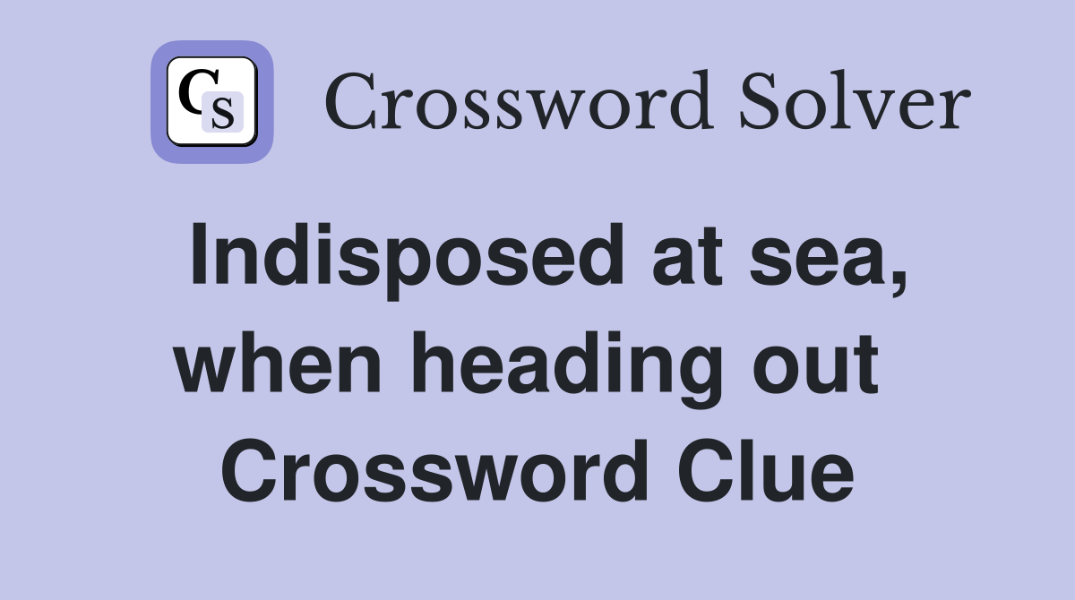 Indisposed at sea, when heading out  Crossword Clue