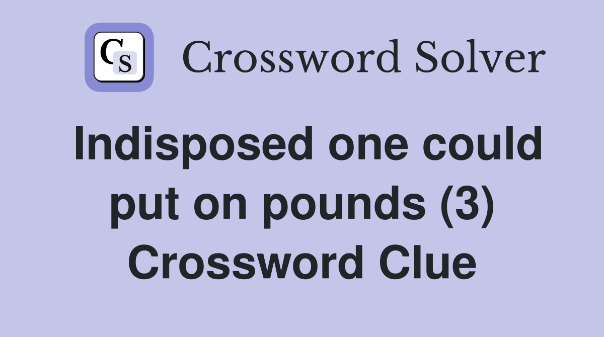 Indisposed one could put on pounds (3) Crossword Clue