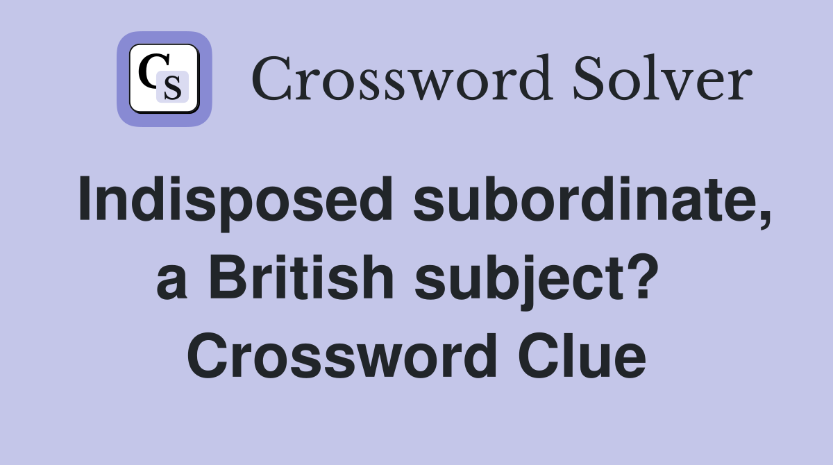 Indisposed subordinate, a British subject?  Crossword Clue