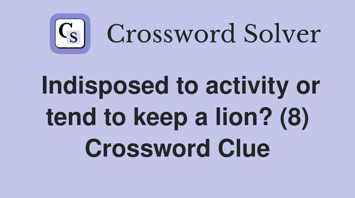 Indisposed to activity or tend to keep a lion? (8) Crossword Clue