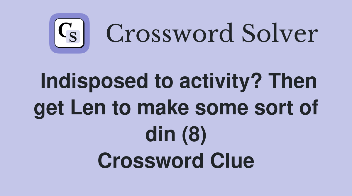 Indisposed to activity? Then get Len to make some sort of din (8) Crossword Clue