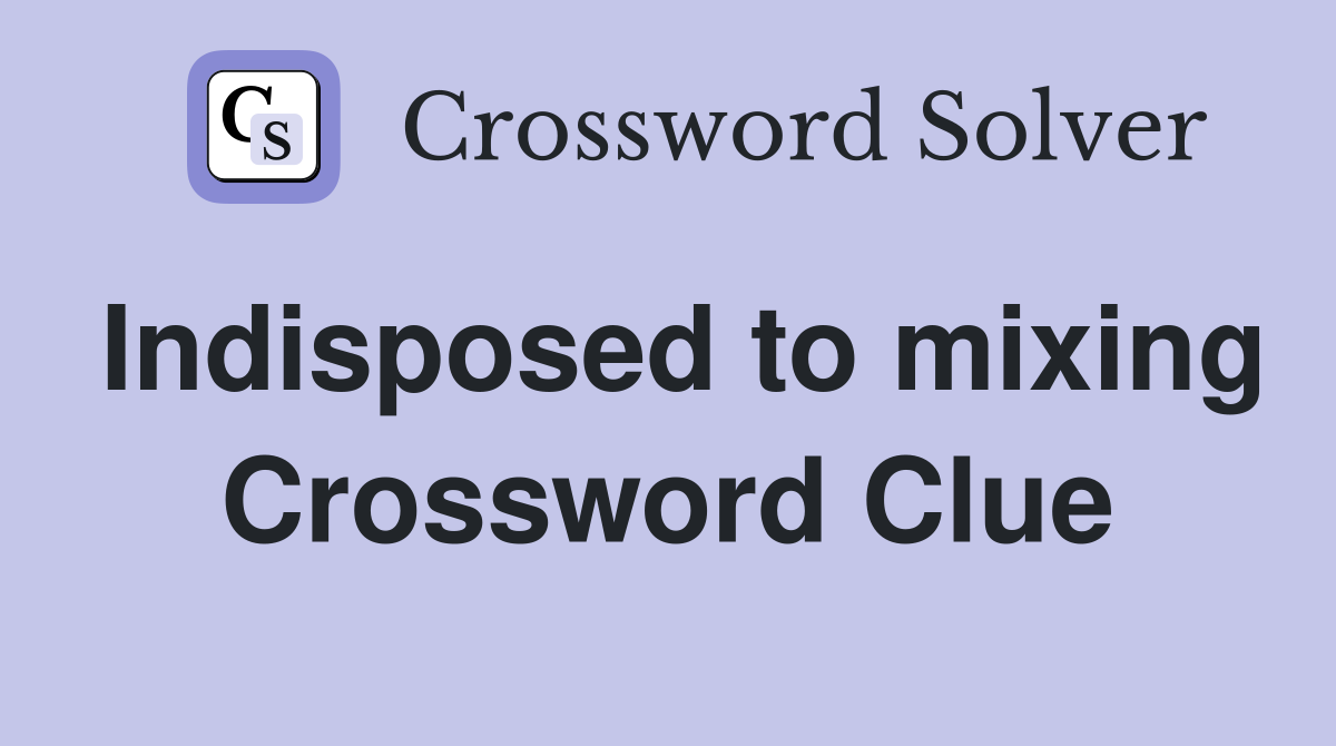 Indisposed to mixing Crossword Clue