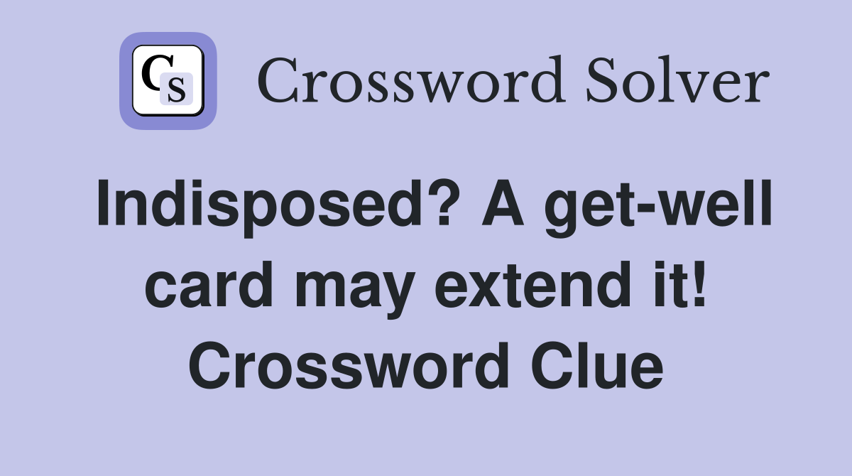 Indisposed? A get-well card may extend it! Crossword Clue