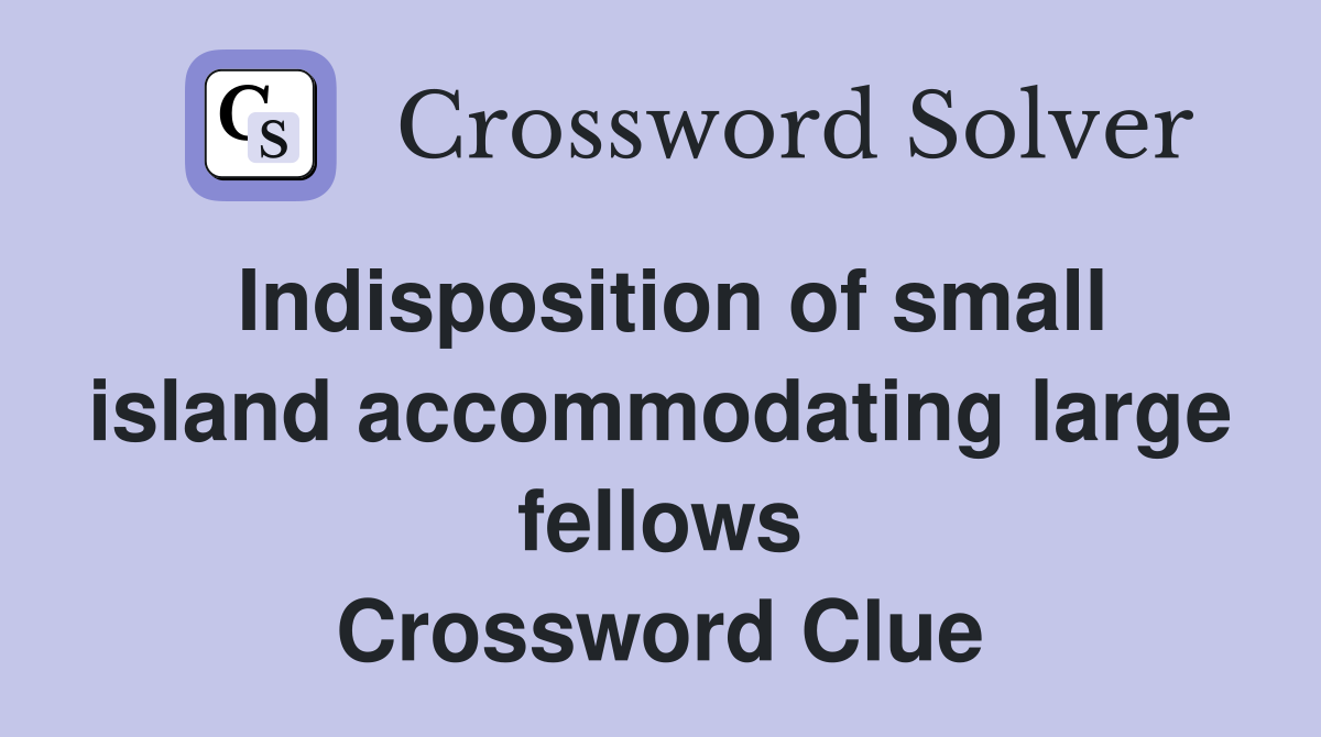 Indisposition of small island accommodating large fellows Crossword Clue