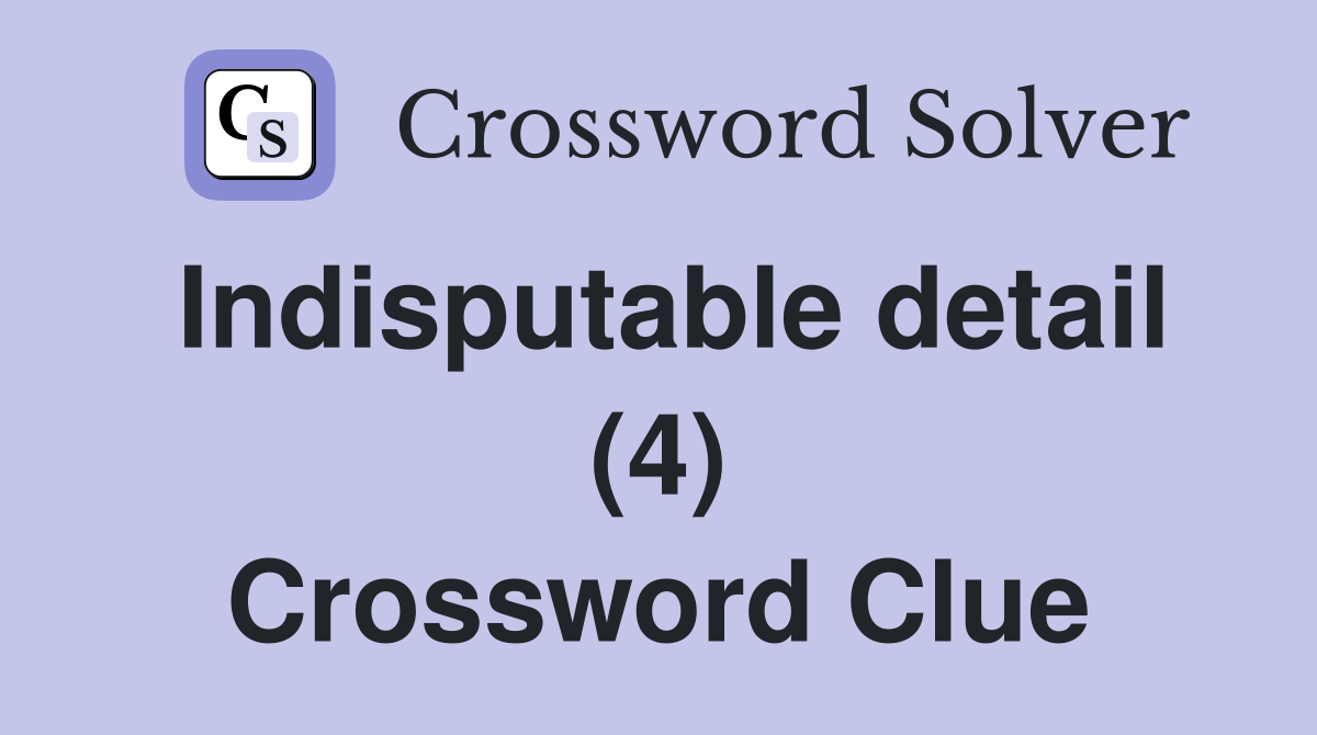 Indisputable detail (4) Crossword Clue