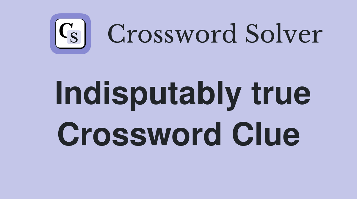 Indisputably true Crossword Clue