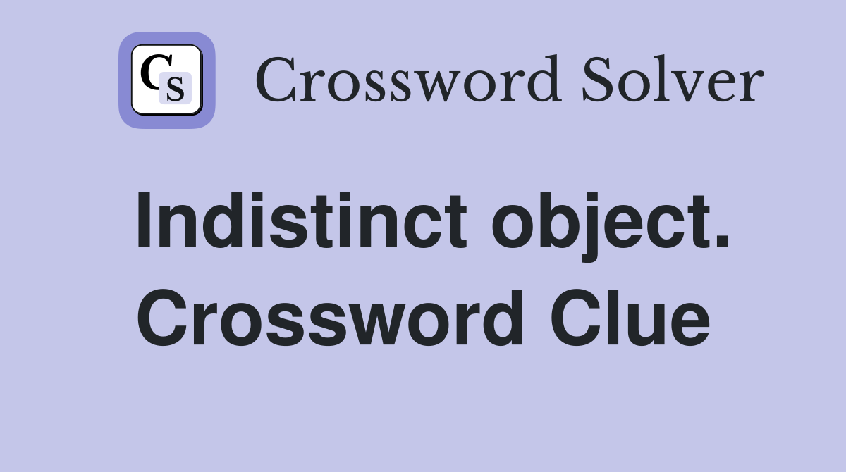 Indistinct object. Crossword Clue