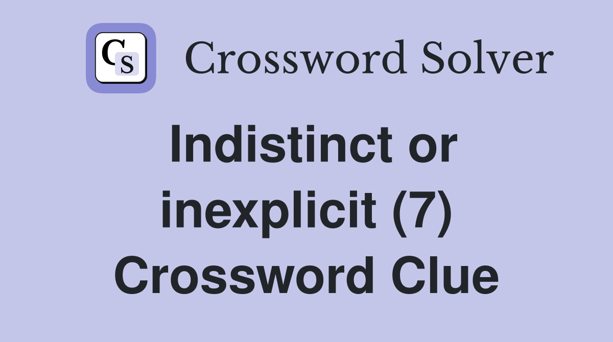 Indistinct or inexplicit (7) Crossword Clue