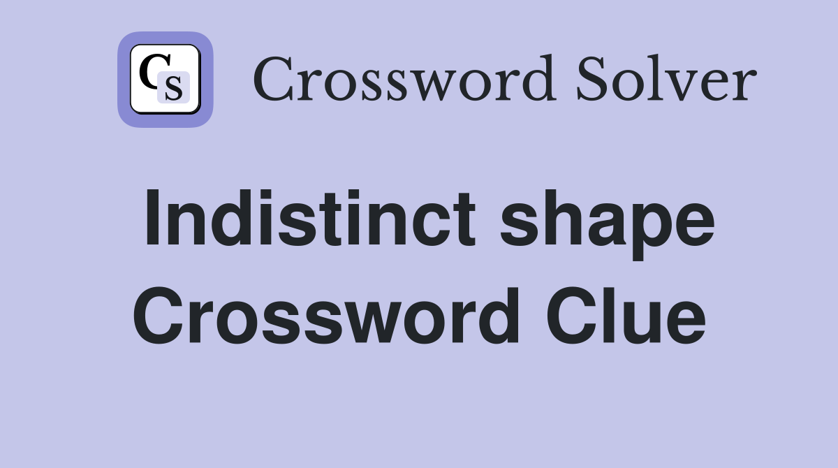 Indistinct shape Crossword Clue