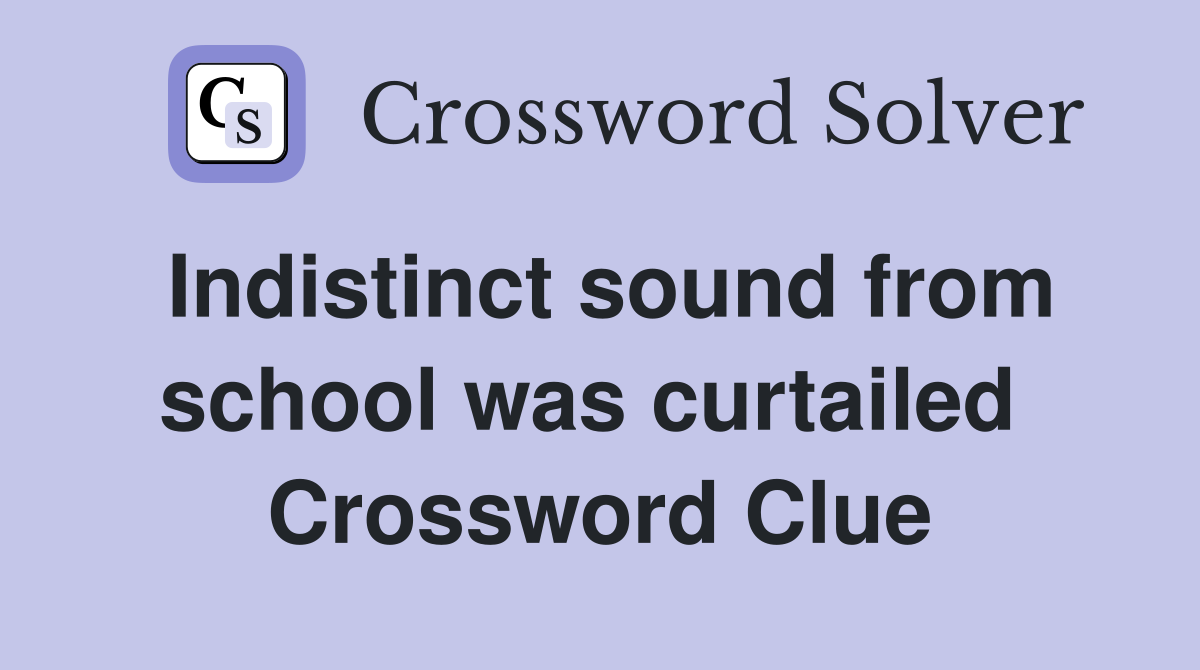 Indistinct sound from school was curtailed  Crossword Clue