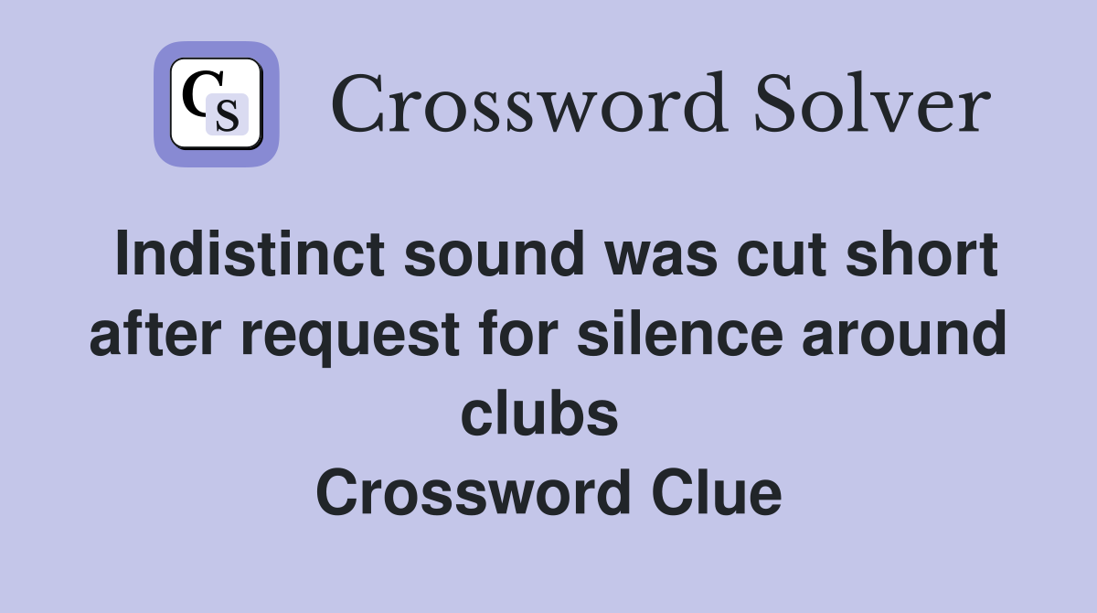 Indistinct sound was cut short after request for silence around clubs  Crossword Clue