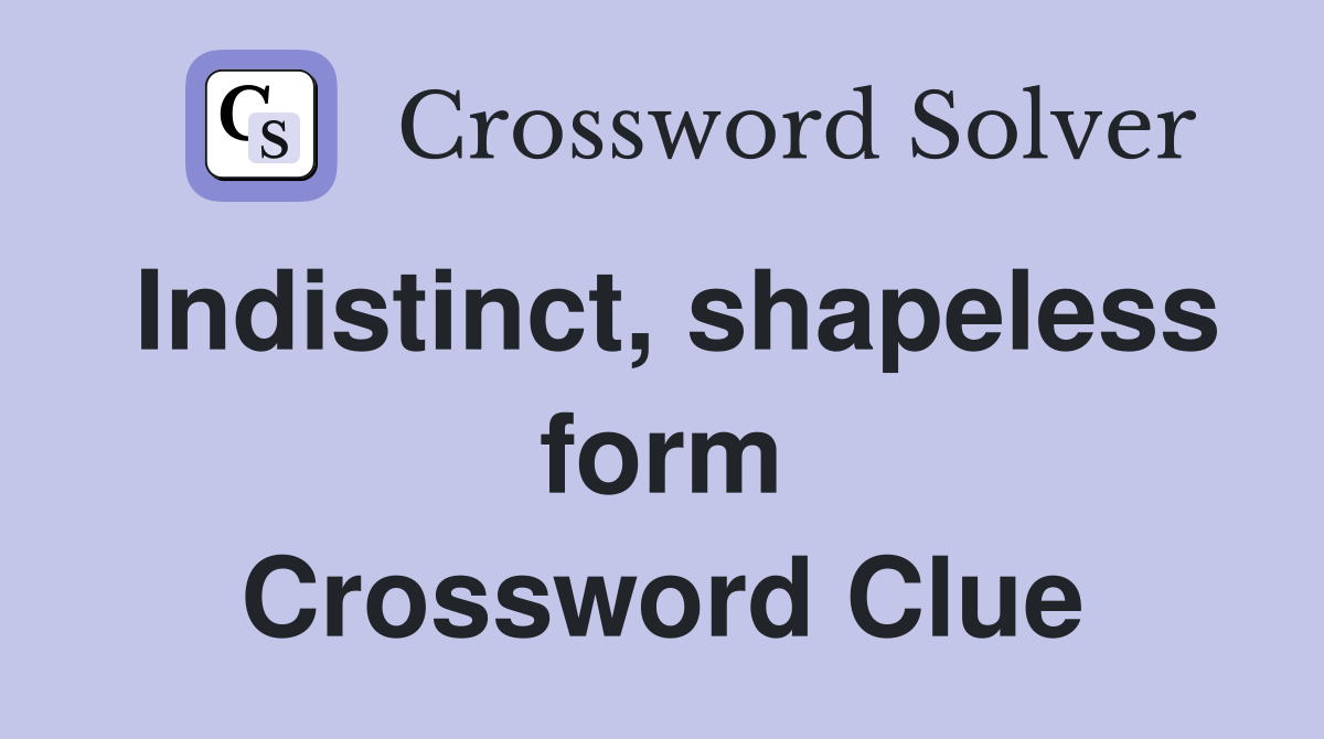 Indistinct, shapeless form Crossword Clue