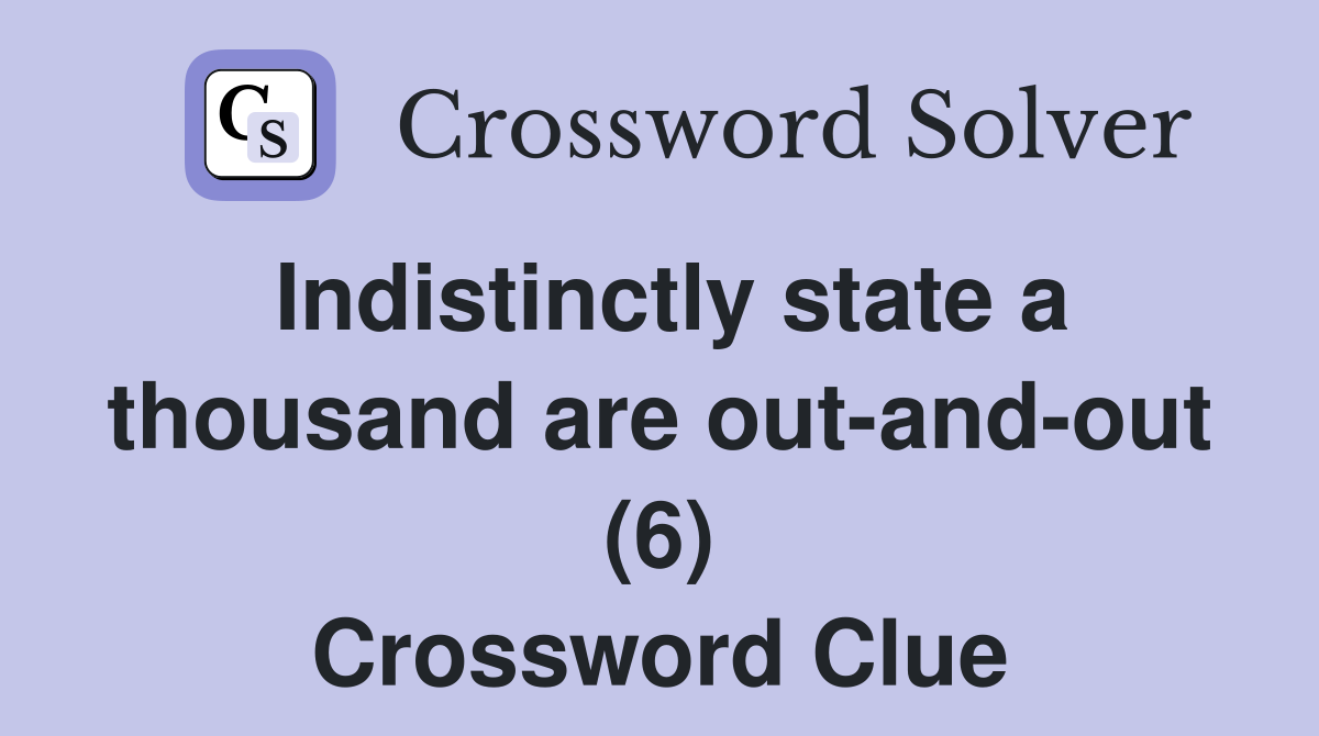 Indistinctly state a thousand are out-and-out (6) Crossword Clue
