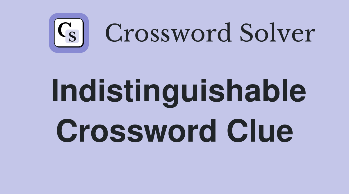 Indistinguishable Crossword Clue