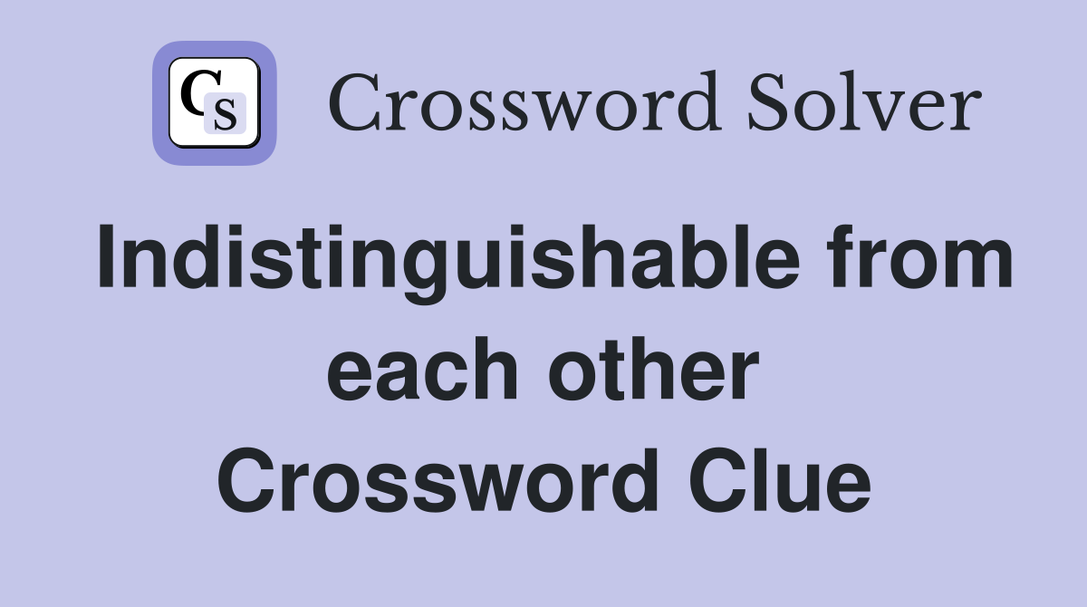 Indistinguishable from each other Crossword Clue