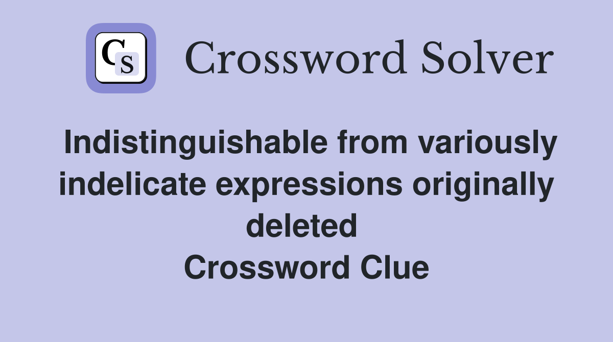 Indistinguishable from variously indelicate expressions originally deleted  Crossword Clue