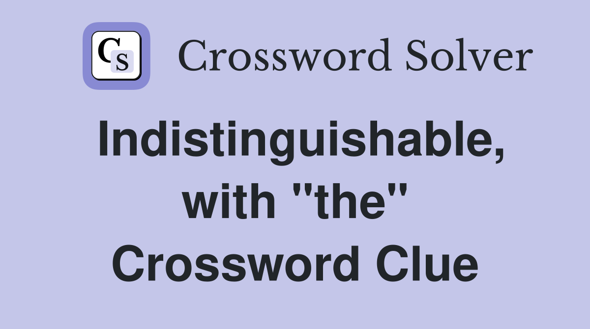 Indistinguishable, with "the" Crossword Clue