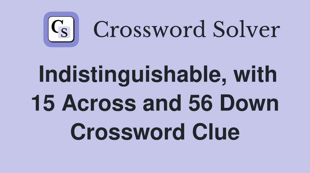 Indistinguishable, with 15 Across and 56 Down Crossword Clue