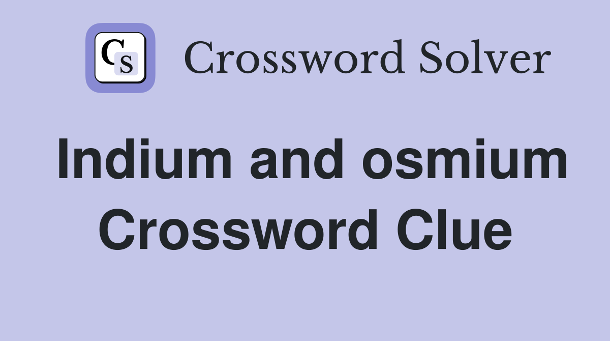 Indium and osmium Crossword Clue