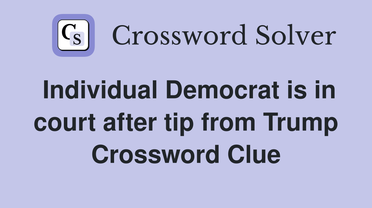 Individual Democrat is in court after tip from Trump Crossword Clue