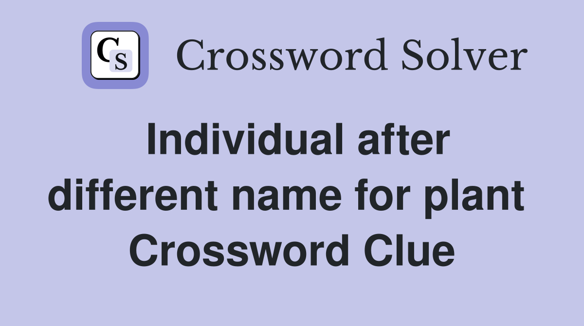 Individual after different name for plant  Crossword Clue