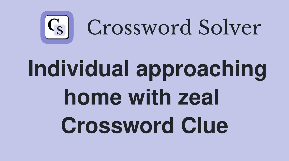 Individual approaching home with zeal  Crossword Clue