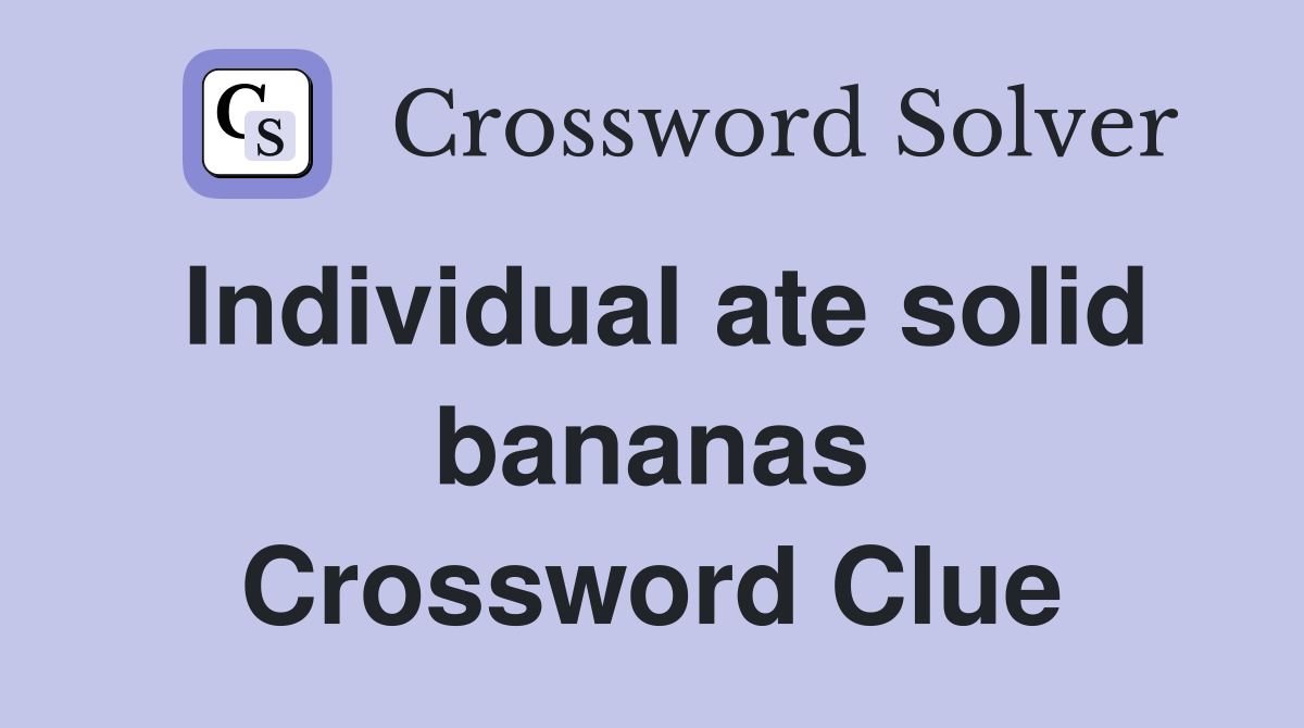 Individual ate solid bananas Crossword Clue