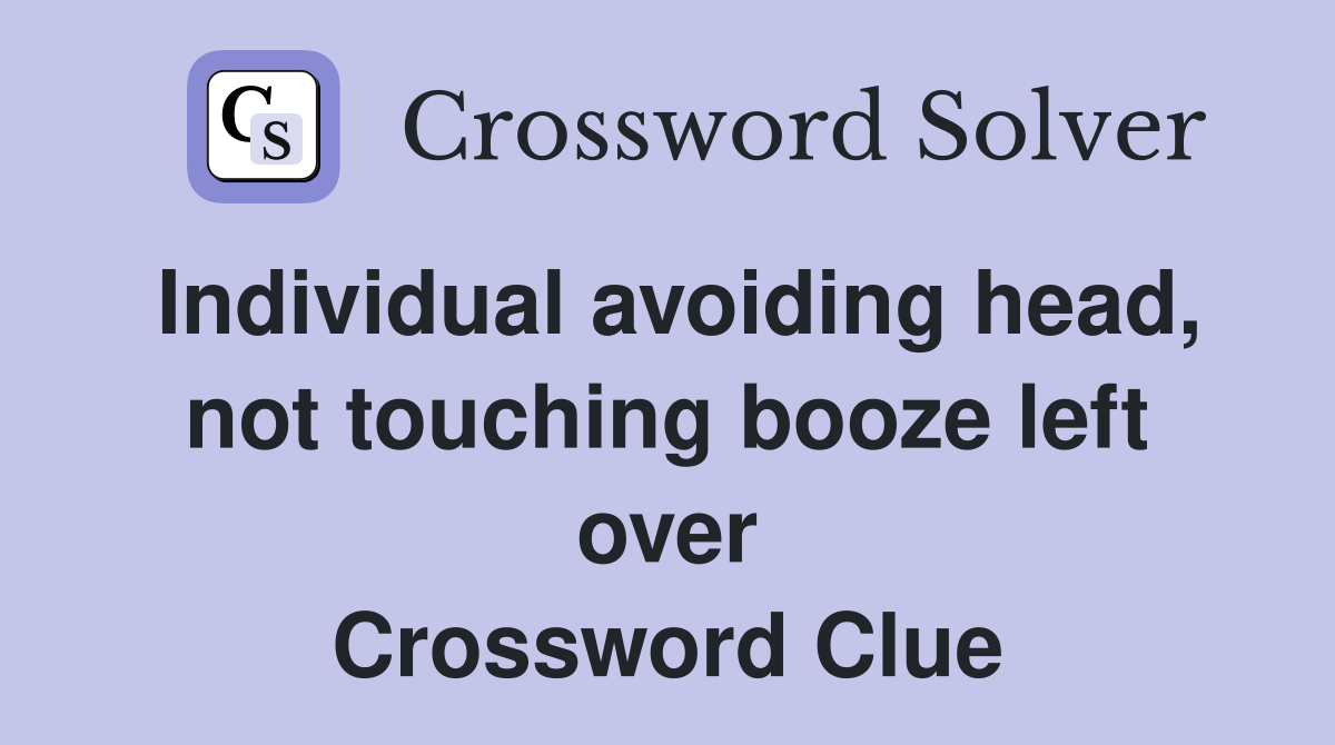 Individual avoiding head, not touching booze left over Crossword Clue