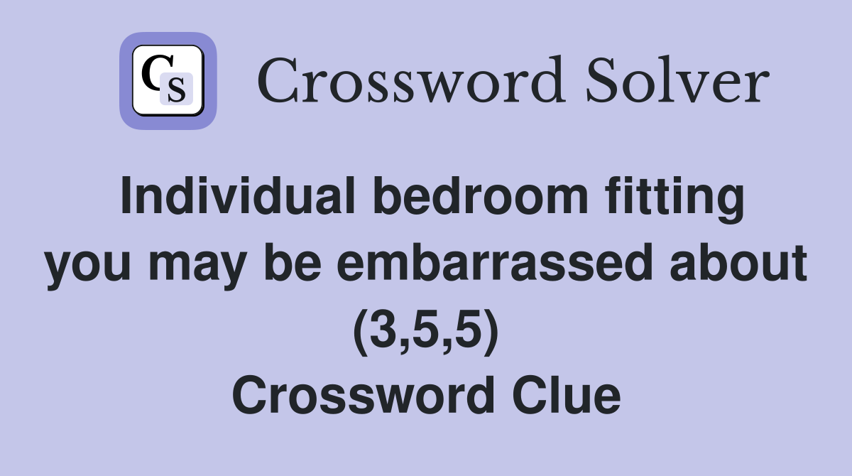 Individual bedroom fitting you may be embarrassed about (3,5,5) Crossword Clue