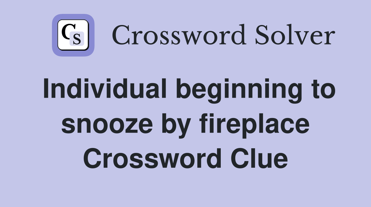 Individual beginning to snooze by fireplace Crossword Clue