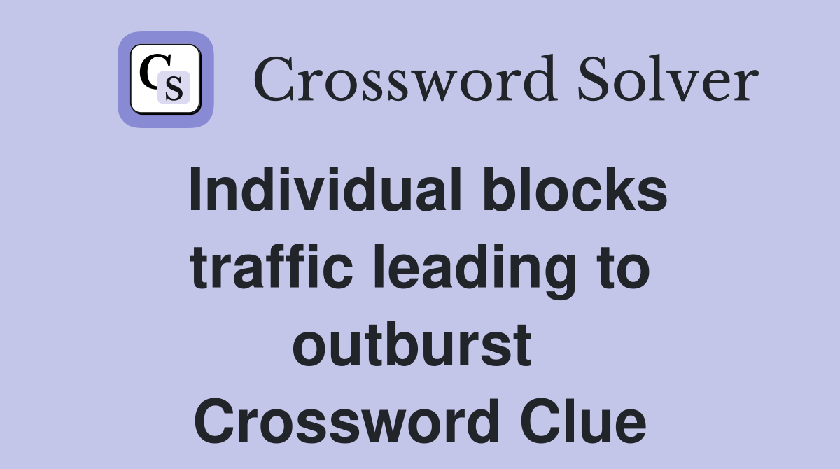 Individual blocks traffic leading to outburst  Crossword Clue