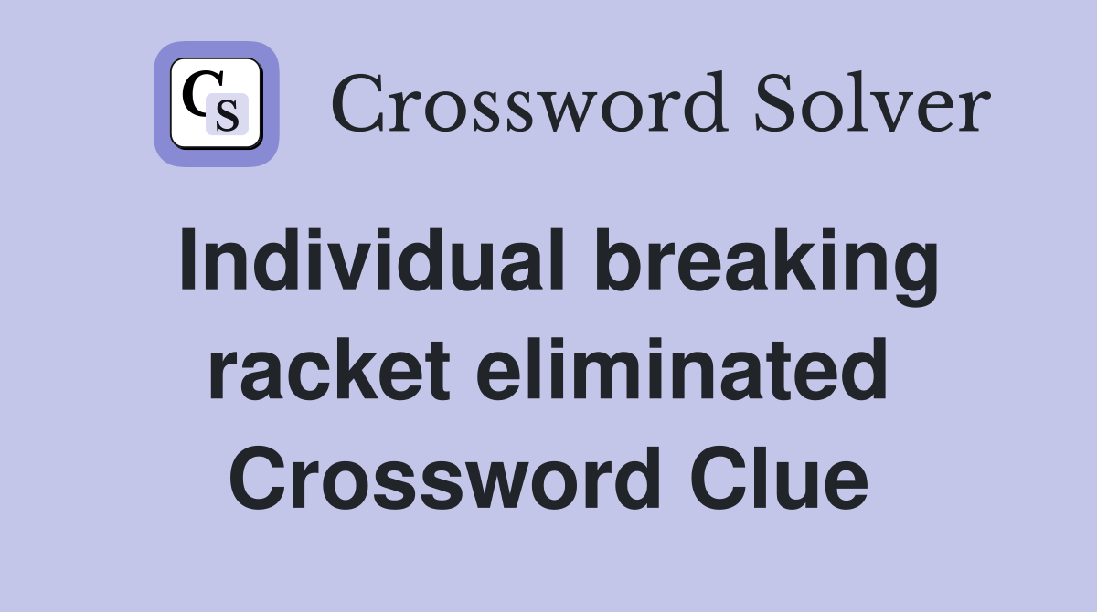 Individual breaking racket eliminated Crossword Clue