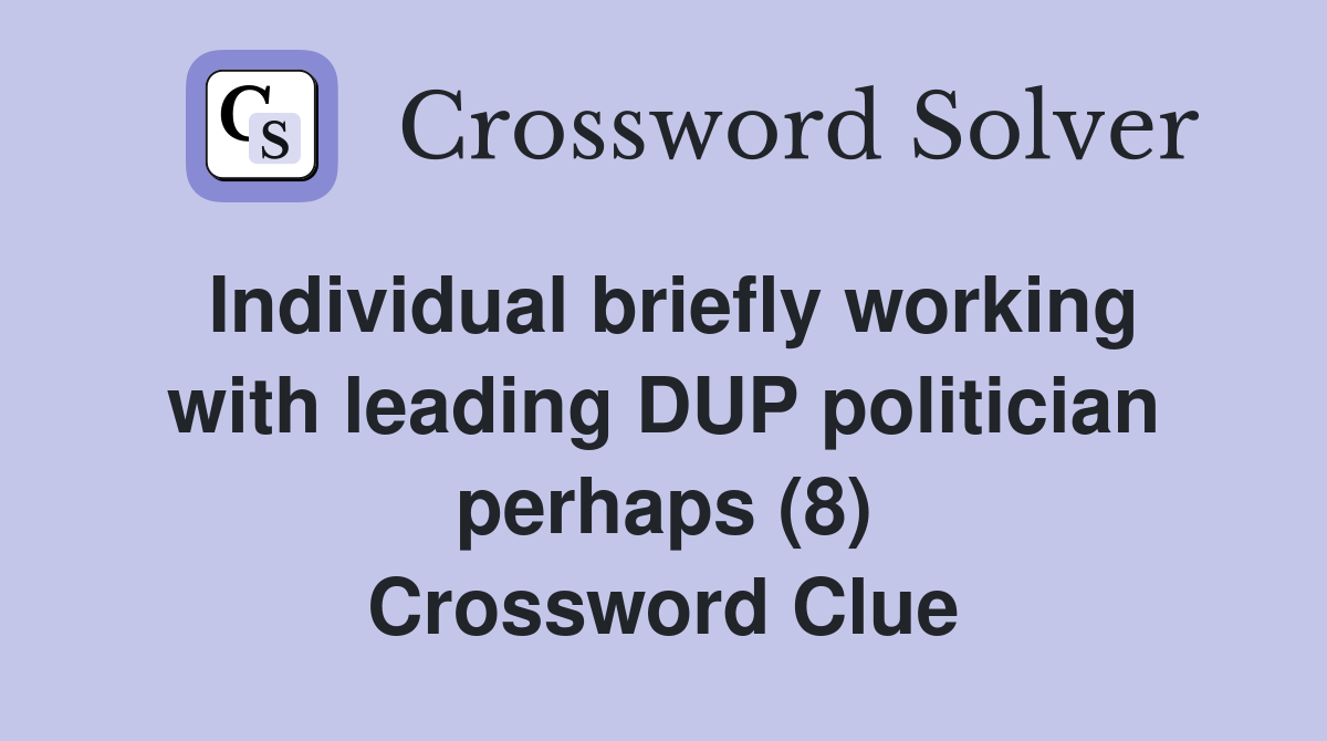 Individual briefly working with leading DUP politician perhaps (8) Crossword Clue