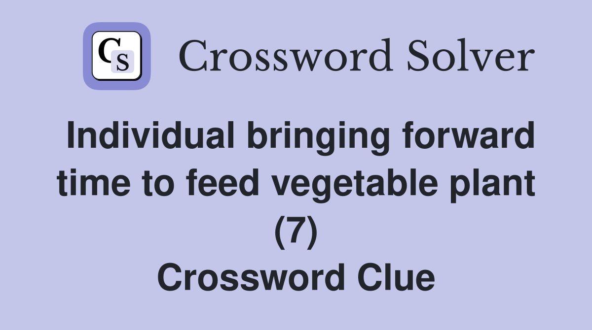 Individual bringing forward time to feed vegetable plant (7) Crossword Clue