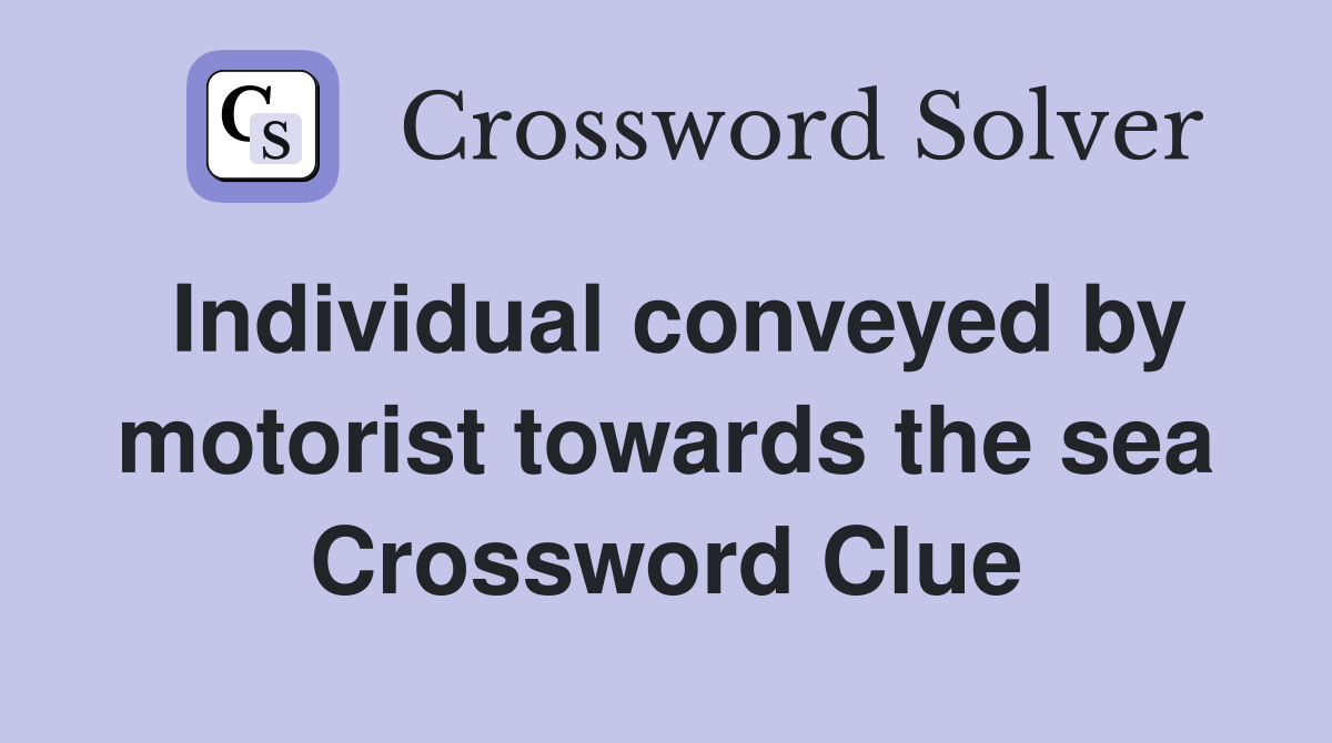 Individual conveyed by motorist towards the sea Crossword Clue