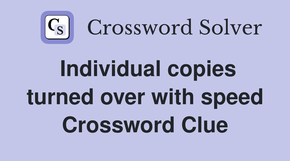 Individual copies turned over with speed Crossword Clue