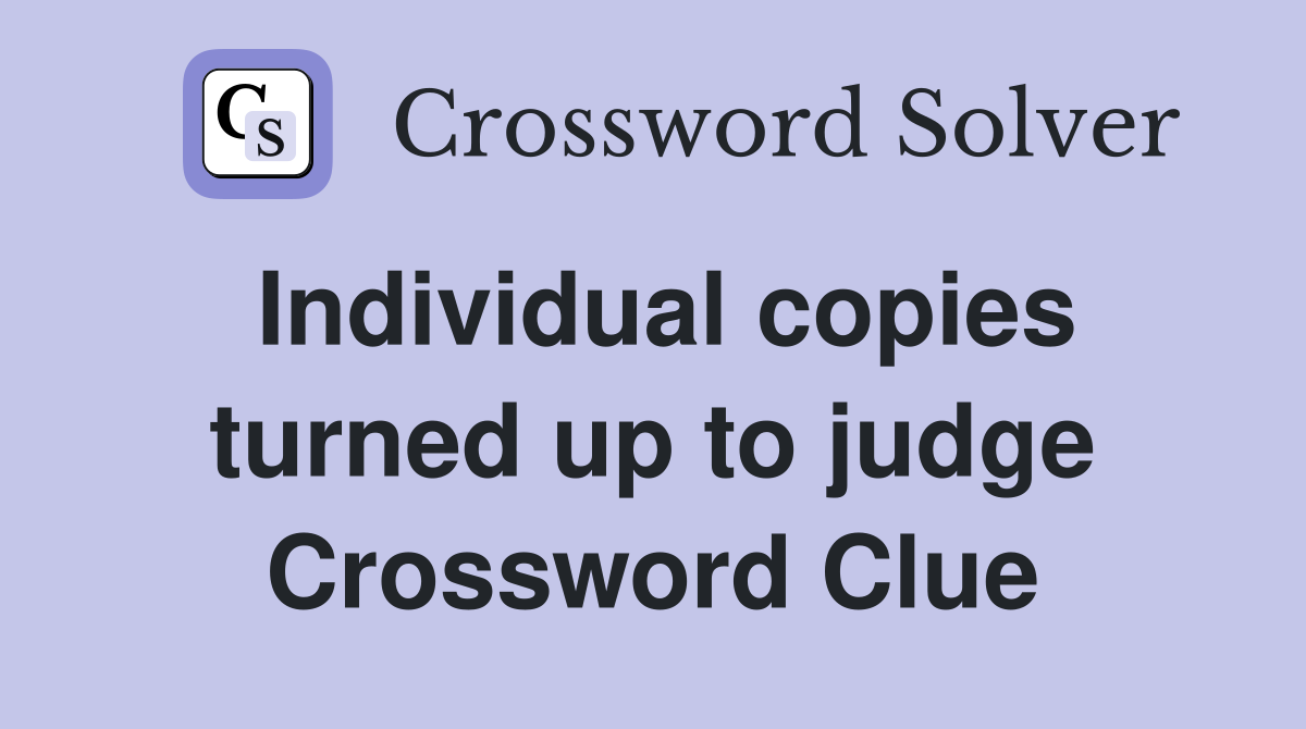 Individual copies turned up to judge Crossword Clue