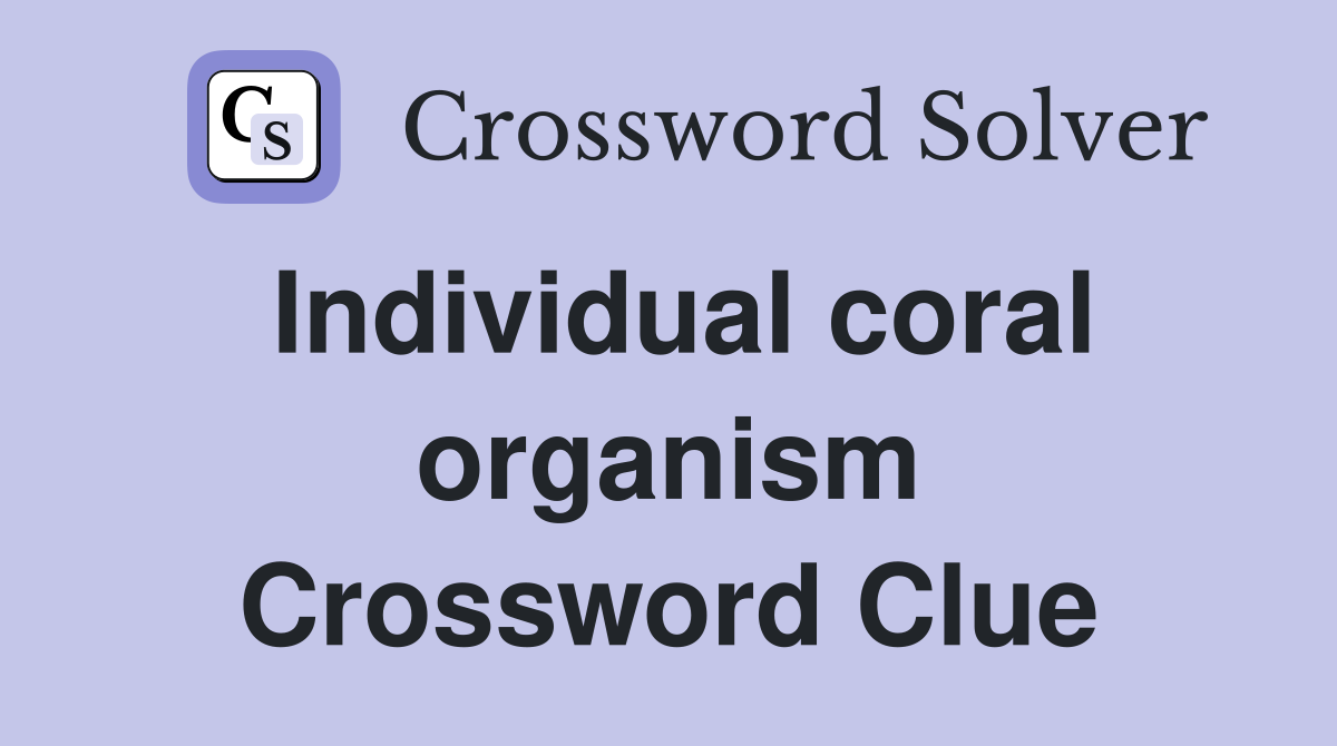 Individual coral organism Crossword Clue