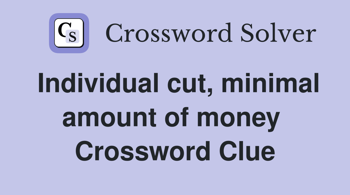 Individual cut, minimal amount of money  Crossword Clue
