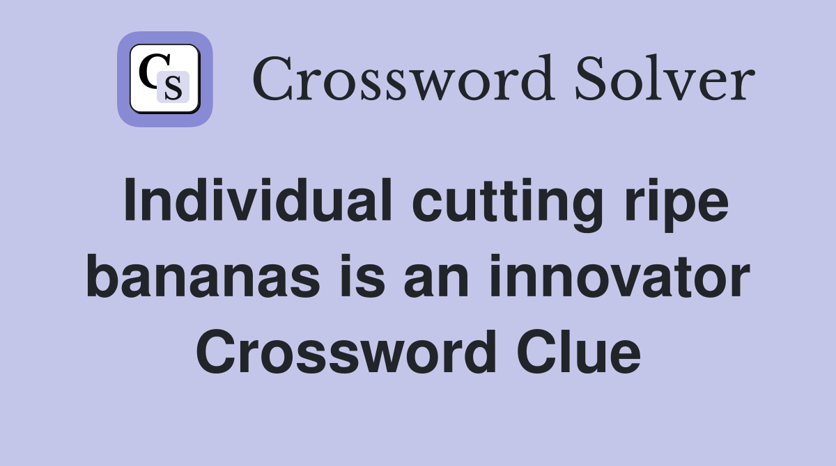 Individual cutting ripe bananas is an innovator Crossword Clue